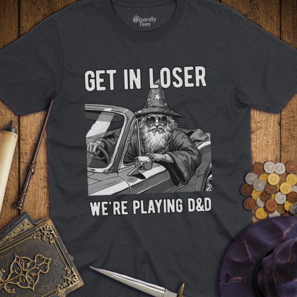 T-Shirt Wizardly: Get in Loser We're Playing D&D