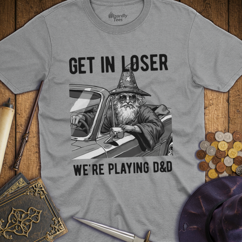 T-Shirt Wizardly: Get in Loser We're Playing D&D
