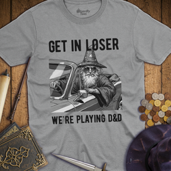 T-Shirt Wizardly: Get in Loser We're Playing D&D
