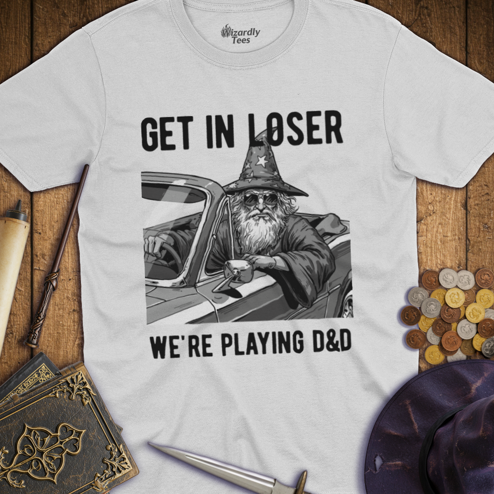 T-Shirt Wizardly: Get in Loser We're Playing D&D