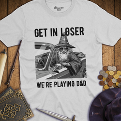 T-Shirt Wizardly: Get in Loser We're Playing D&D