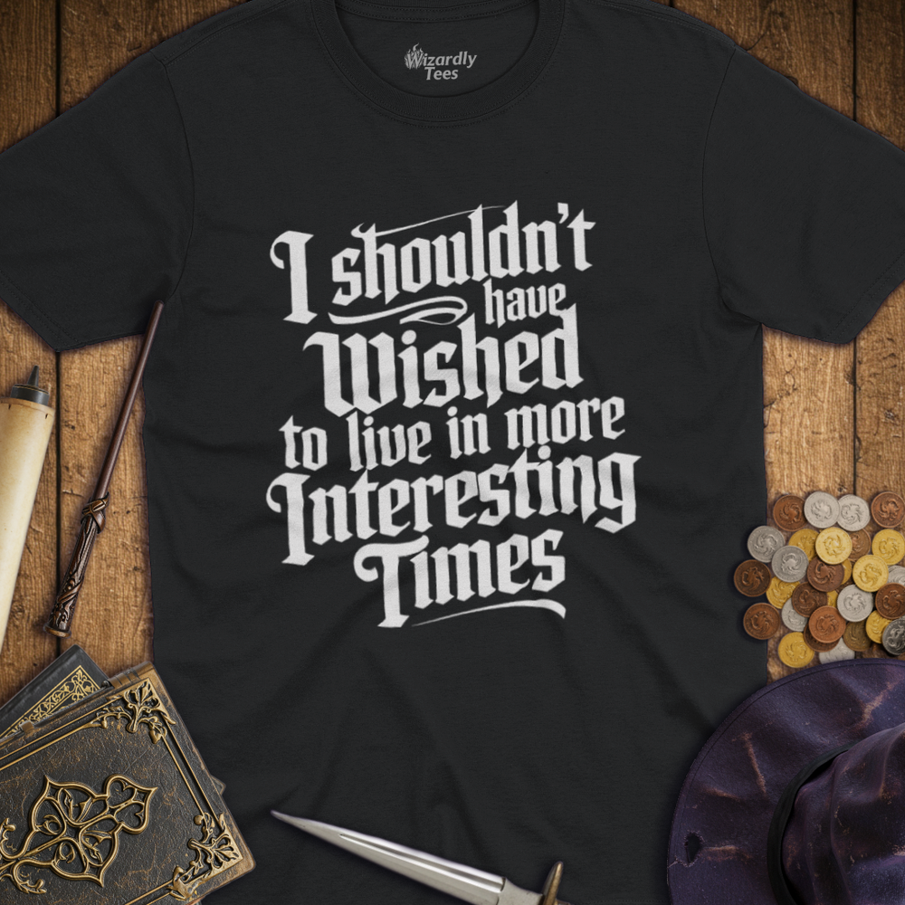 T-Shirt Wizardly: I Shouldn't Have Wished to Live In More Interesting Times Text
