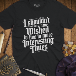T-Shirt Wizardly: I Shouldn't Have Wished to Live In More Interesting Times Text