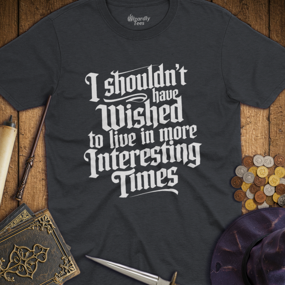 T-Shirt Wizardly: I Shouldn't Have Wished to Live In More Interesting Times Text