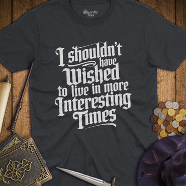 T-Shirt Wizardly: I Shouldn't Have Wished to Live In More Interesting Times Text