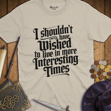 T-Shirt Wizardly: I Shouldn't Have Wished to Live In More Interesting Times Text