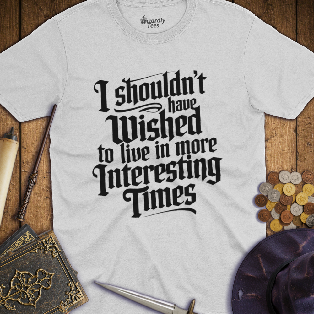 T-Shirt Wizardly: I Shouldn't Have Wished to Live In More Interesting Times Text
