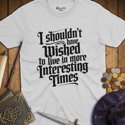 T-Shirt Wizardly: I Shouldn't Have Wished to Live In More Interesting Times Text