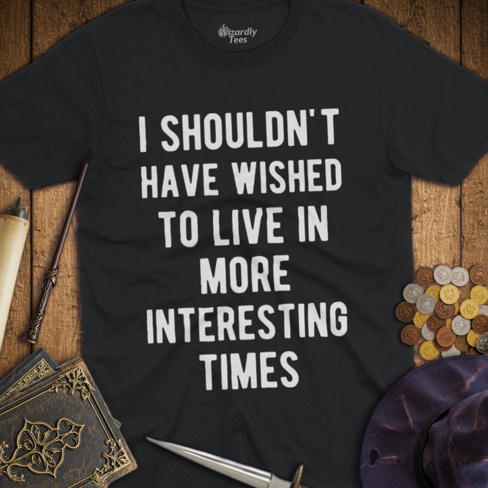 T-Shirt Wizardly: I Shouldn't Have Wished To Live In More Interesting Times Text Bold