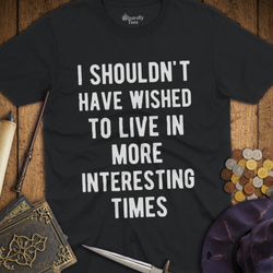 T-Shirt Wizardly: I Shouldn't Have Wished To Live In More Interesting Times Text Bold