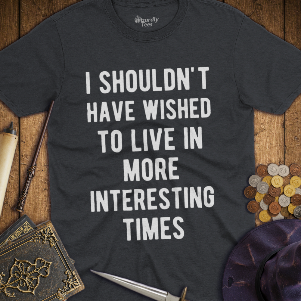 T-Shirt Wizardly: I Shouldn't Have Wished To Live In More Interesting Times Text Bold