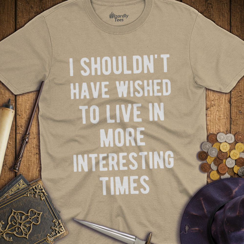 T-Shirt Wizardly: I Shouldn't Have Wished To Live In More Interesting Times Text Bold