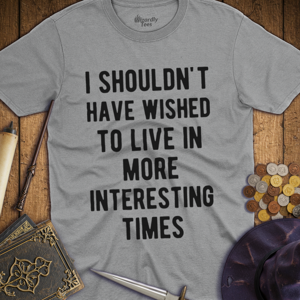 T-Shirt Wizardly: I Shouldn't Have Wished To Live In More Interesting Times Text Bold