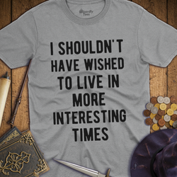 T-Shirt Wizardly: I Shouldn't Have Wished To Live In More Interesting Times Text Bold