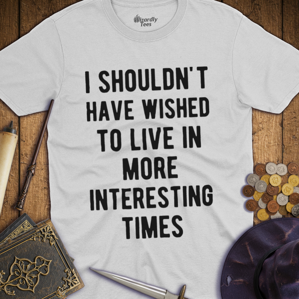T-Shirt Wizardly: I Shouldn't Have Wished To Live In More Interesting Times Text Bold