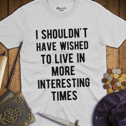 T-Shirt Wizardly: I Shouldn't Have Wished To Live In More Interesting Times Text Bold