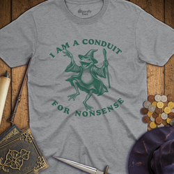 T-Shirt Wizardly: I Am A Conduit For Nonsense