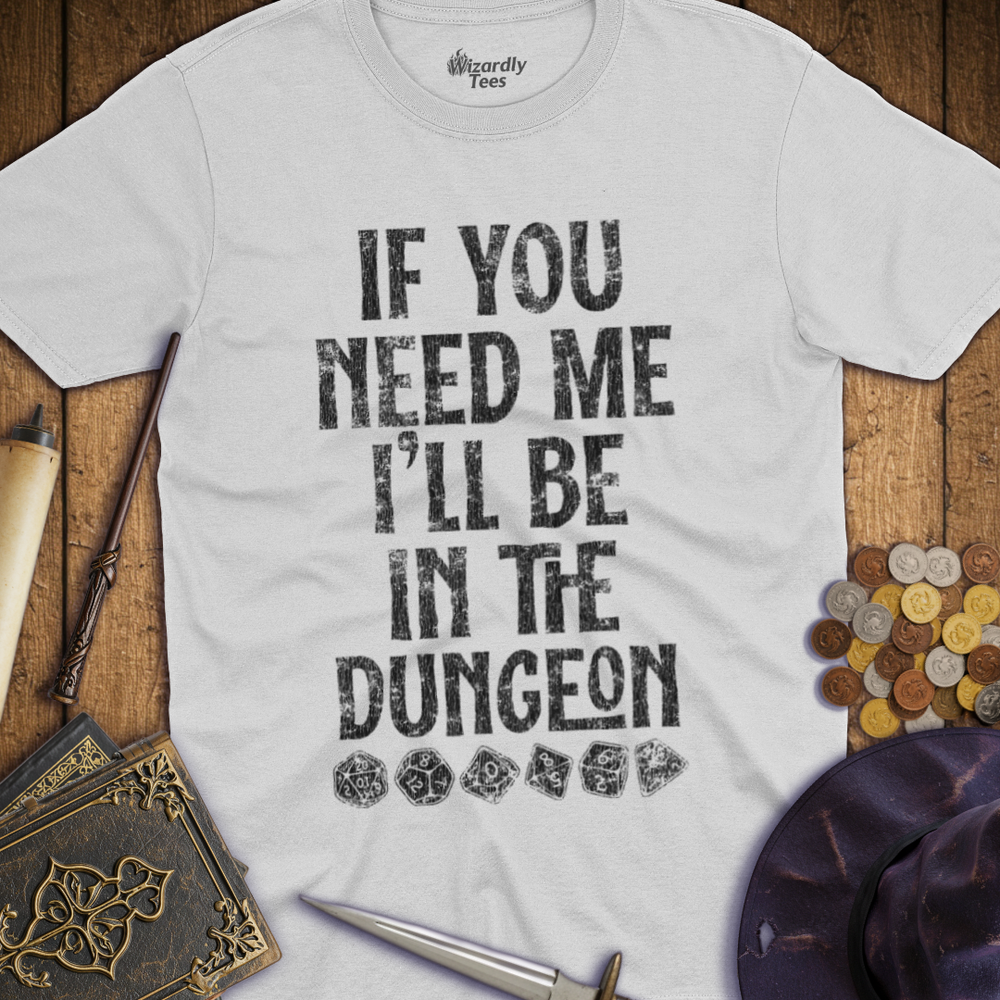 T-Shirt Wizardly: If You Need Me I'll Be In The Dungeon