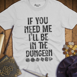 T-Shirt Wizardly: If You Need Me I'll Be In The Dungeon